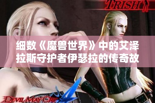 細(xì)數(shù)《魔獸世界》中的艾澤拉斯守護(hù)者伊瑟拉的傳奇故事與影響