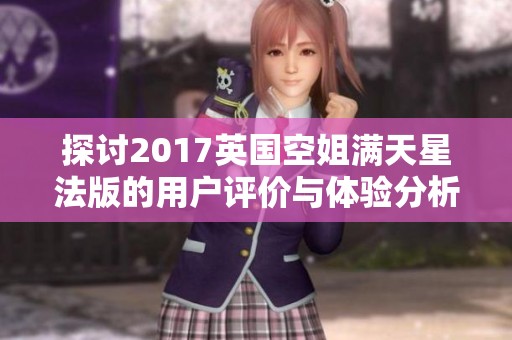 探討2017英國空姐滿天星法版的用戶評(píng)價(jià)與體驗(yàn)分析