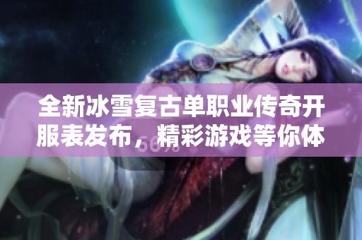 全新冰雪復古單職業(yè)傳奇開服表發(fā)布，精彩游戲等你體驗
