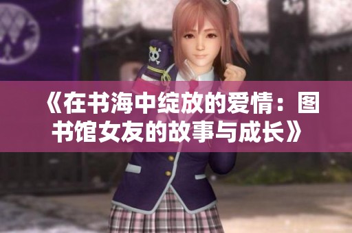 《在書海中綻放的愛情：圖書館女友的故事與成長》