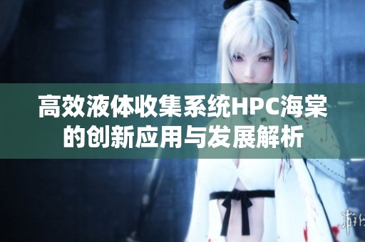 高效液體收集系統(tǒng)HPC海棠的創(chuàng)新應(yīng)用與發(fā)展解析
