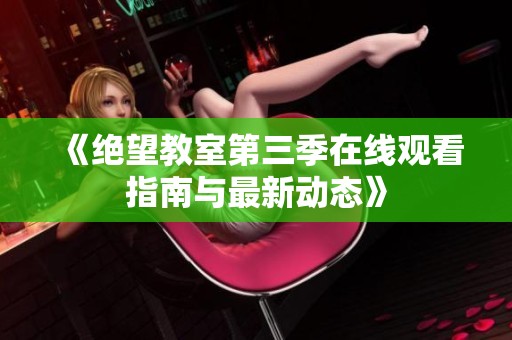 《絕望教室第三季在線觀看指南與最新動態(tài)》