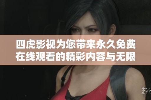 四虎影視為您帶來永久免費(fèi)在線觀看的精彩內(nèi)容與無限樂趣