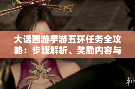 大話西游手游五環(huán)任務(wù)全攻略：步驟解析、獎(jiǎng)勵(lì)內(nèi)容與高效完成秘籍