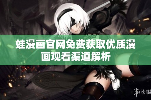 蛙漫畫官網(wǎng)免費(fèi)獲取優(yōu)質(zhì)漫畫觀看渠道解析