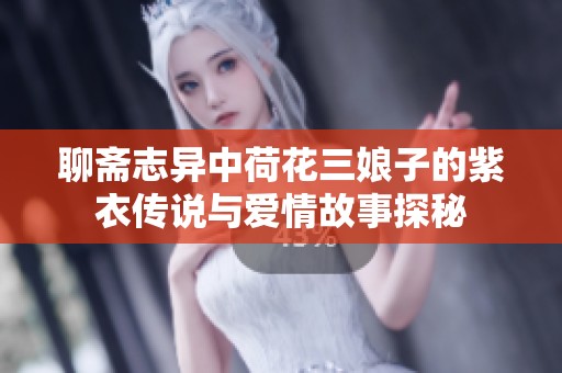 聊齋志異中荷花三娘子的紫衣傳說與愛情故事探秘
