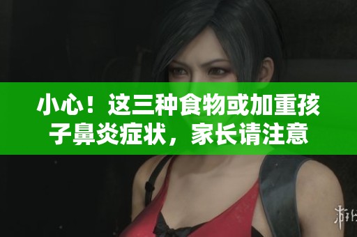 小心！這三種食物或加重孩子鼻炎癥狀，家長請注意