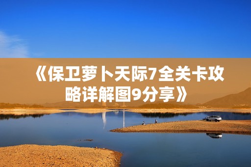 《保衛(wèi)蘿卜天際7全關(guān)卡攻略詳解圖9分享》