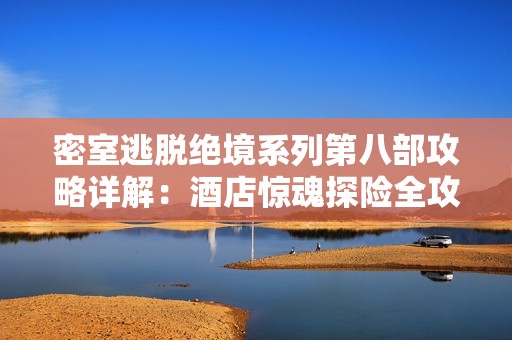 密室逃脫絕境系列第八部攻略詳解：酒店驚魂探險(xiǎn)全攻略