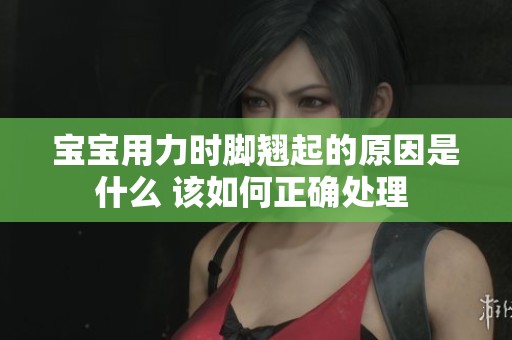 寶寶用力時腳翹起的原因是什么 該如何正確處理 