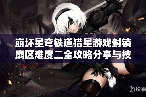 崩壞星穹鐵道獵星游戲封鎖扇區(qū)難度二全攻略分享與技巧解析