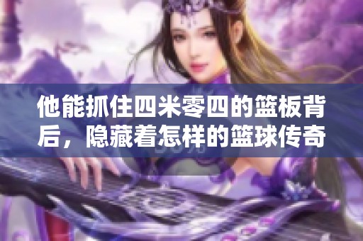 他能抓住四米零四的籃板背后，隱藏著怎樣的籃球傳奇故事