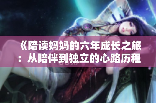 《陪讀媽媽的六年成長之旅：從陪伴到獨立的心路歷程》
