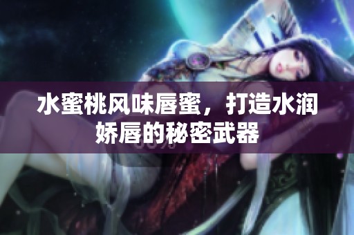 水蜜桃風味唇蜜，打造水潤嬌唇的秘密武器