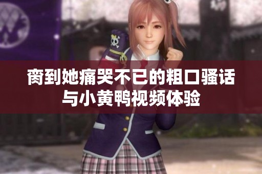 臠到她痛哭不已的粗口騷話與小黃鴨視頻體驗(yàn)