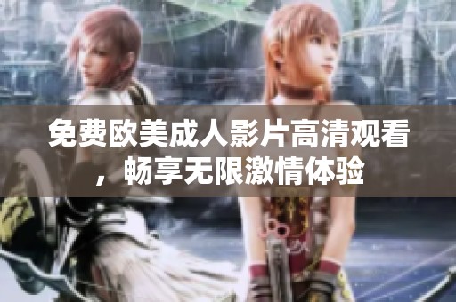 免費(fèi)歐美成人影片高清觀看，暢享無限激情體驗(yàn)