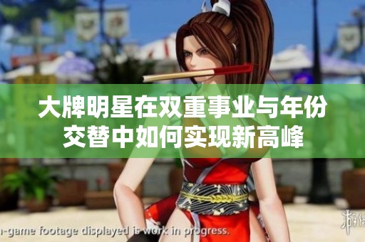 大牌明星在雙重事業(yè)與年份交替中如何實現(xiàn)新高峰