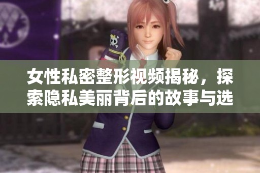 女性私密整形視頻揭秘，探索隱私美麗背后的故事與選擇