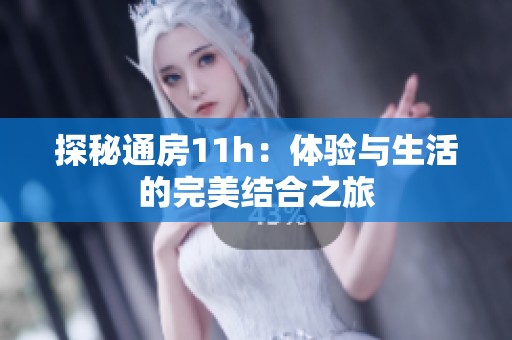 探秘通房11h：體驗與生活的完美結(jié)合之旅
