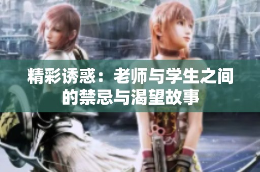 精彩誘惑：老師與學(xué)生之間的禁忌與渴望故事