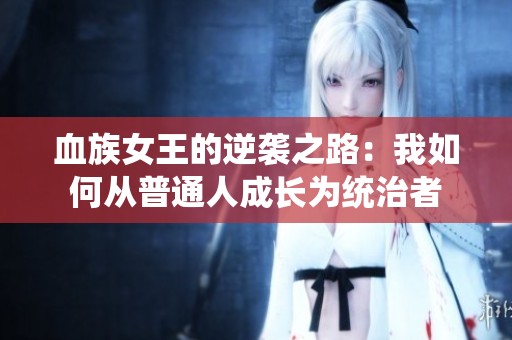 血族女王的逆襲之路：我如何從普通人成長為統(tǒng)治者