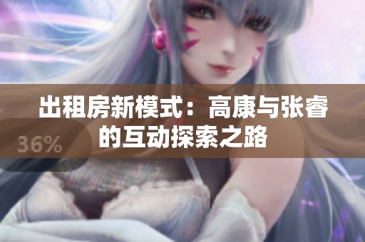 出租房新模式：高康與張睿的互動(dòng)探索之路