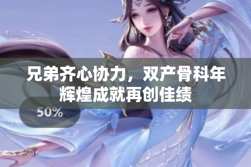 兄弟齊心協力，雙產骨科年輝煌成就再創(chuàng)佳績