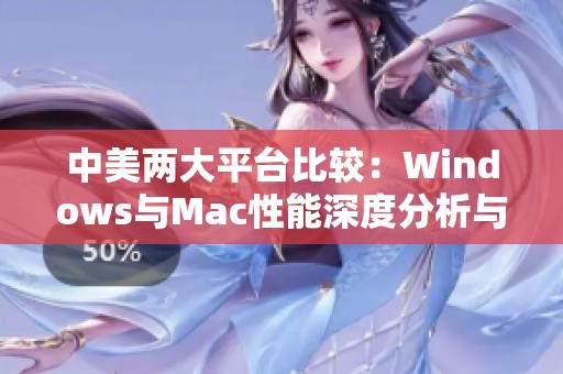 中美兩大平臺比較：Windows與Mac性能深度分析與評測