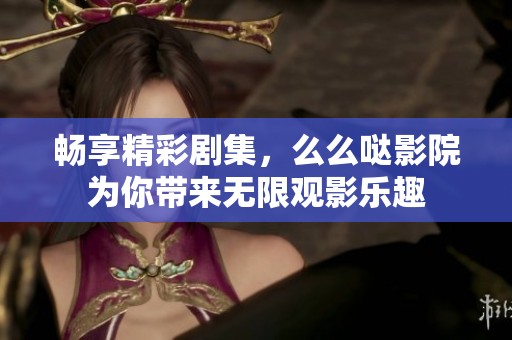 暢享精彩劇集，么么噠影院為你帶來無限觀影樂趣