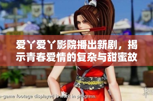 愛(ài)丫愛(ài)丫影院播出新劇，揭示青春愛(ài)情的復(fù)雜與甜蜜故事
