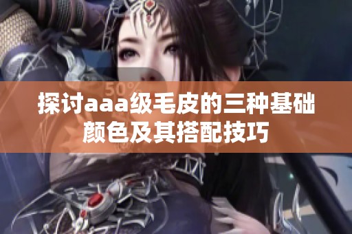 探討aaa級(jí)毛皮的三種基礎(chǔ)顏色及其搭配技巧