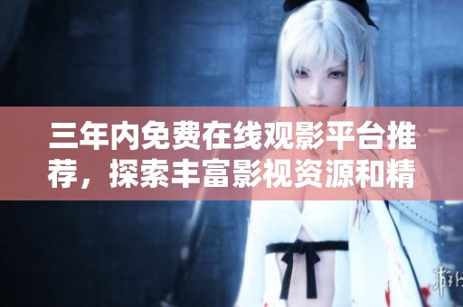 三年內(nèi)免費(fèi)在線觀影平臺推薦，探索豐富影視資源和精彩內(nèi)容