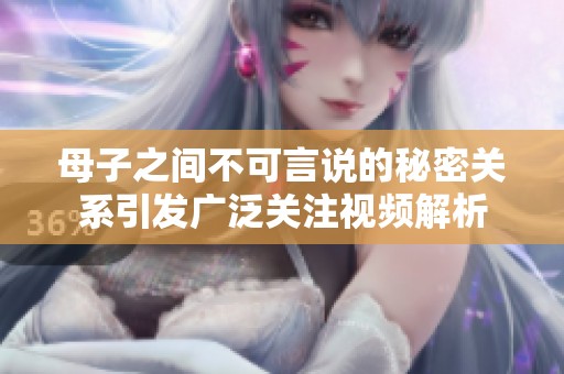 母子之間不可言說的秘密關系引發(fā)廣泛關注視頻解析