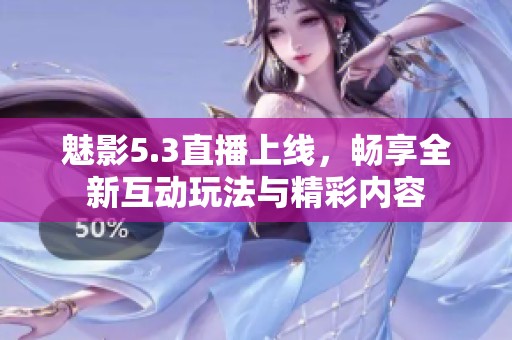 魅影5.3直播上線，暢享全新互動(dòng)玩法與精彩內(nèi)容