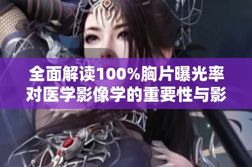 全面解讀100%胸片曝光率對(duì)醫(yī)學(xué)影像學(xué)的重要性與影響