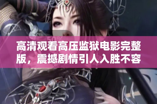高清觀看高壓監(jiān)獄電影完整版，震撼劇情引人入勝不容錯過
