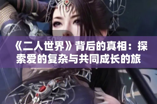《二人世界》背后的真相：探索愛的復(fù)雜與共同成長(zhǎng)的旅程