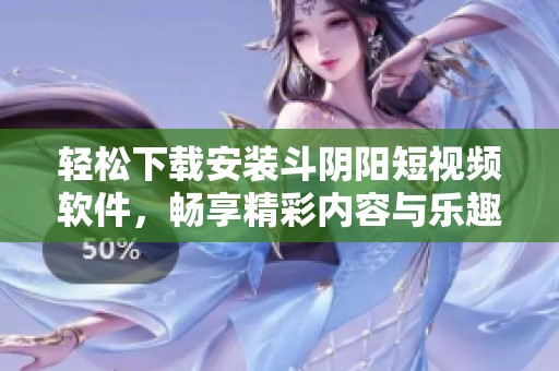 輕松下載安裝斗陰陽(yáng)短視頻軟件，暢享精彩內(nèi)容與樂(lè)趣