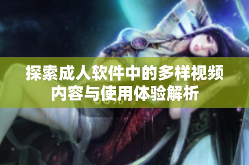 探索成人軟件中的多樣視頻內(nèi)容與使用體驗(yàn)解析