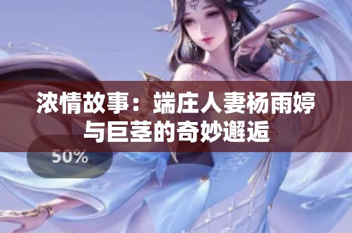 濃情故事：端莊人妻楊雨婷與巨莖的奇妙邂逅