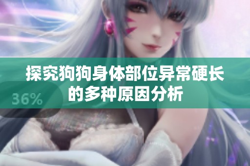 探究狗狗身體部位異常硬長(zhǎng)的多種原因分析