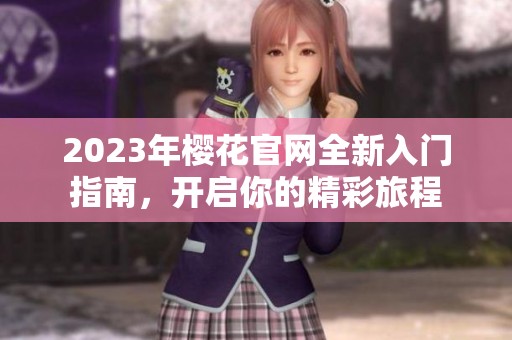 2023年櫻花官網(wǎng)全新入門指南，開(kāi)啟你的精彩旅程