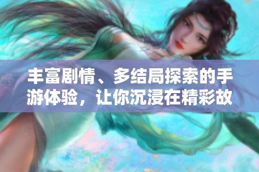 豐富劇情、多結(jié)局探索的手游體驗(yàn)，讓你沉浸在精彩故事中