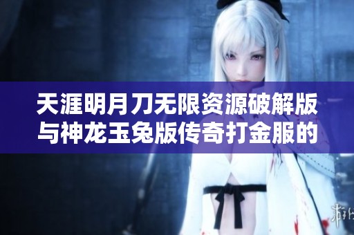 天涯明月刀無限資源破解版與神龍玉兔版?zhèn)髌娲蚪鸱娜鎸Ρ确治? title=