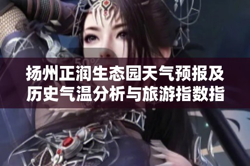 揚州正潤生態(tài)園天氣預報及歷史氣溫分析與旅游指數指南