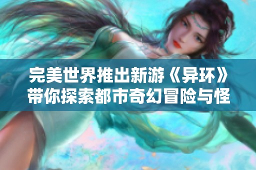 完美世界推出新游《異環(huán)》帶你探索都市奇幻冒險與怪談故事