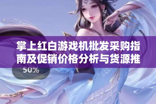 掌上紅白游戲機批發(fā)采購指南及促銷價格分析與貨源推薦