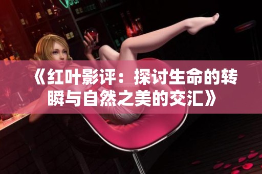 《紅葉影評：探討生命的轉(zhuǎn)瞬與自然之美的交匯》