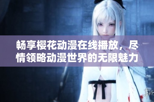 暢享櫻花動漫在線播放，盡情領(lǐng)略動漫世界的無限魅力