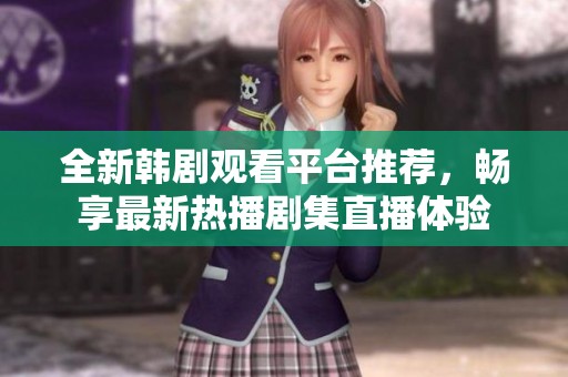 全新韓劇觀看平臺推薦，暢享最新熱播劇集直播體驗